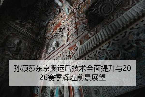孙颖莎东京奥运后技术全面提升与2026赛季辉煌前景展望